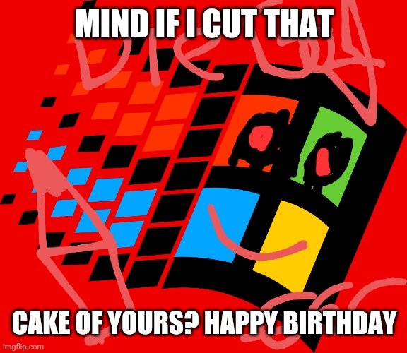 Windows 98's Ghost Mind if I cut that | MIND IF I CUT THAT; CAKE OF YOURS? HAPPY BIRTHDAY | image tagged in memes | made w/ Imgflip meme maker