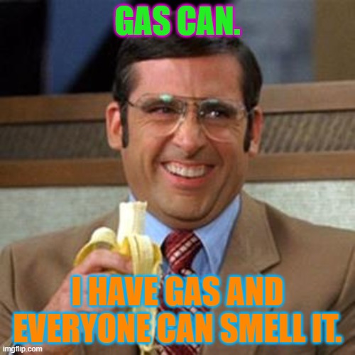 steve carrell banana | GAS CAN. I HAVE GAS AND EVERYONE CAN SMELL IT. | image tagged in steve carrell banana | made w/ Imgflip meme maker