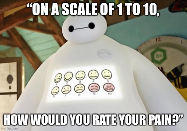 Baymax Guest Experience | “ON A SCALE OF 1 TO 10, HOW WOULD YOU RATE YOUR PAIN?” | image tagged in baymax guest experience | made w/ Imgflip meme maker