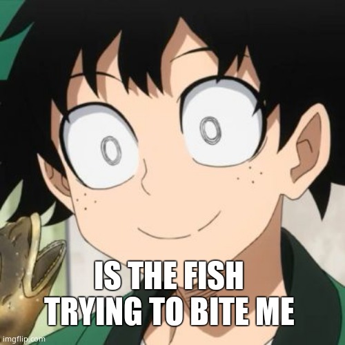 Triggered Deku | IS THE FISH TRYING TO BITE ME | image tagged in triggered deku | made w/ Imgflip meme maker