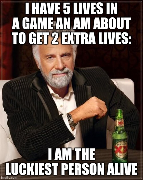 The Most Interesting Man In The World | I HAVE 5 LIVES IN A GAME AN AM ABOUT TO GET 2 EXTRA LIVES:; I AM THE LUCKIEST PERSON ALIVE | image tagged in memes,the most interesting man in the world | made w/ Imgflip meme maker