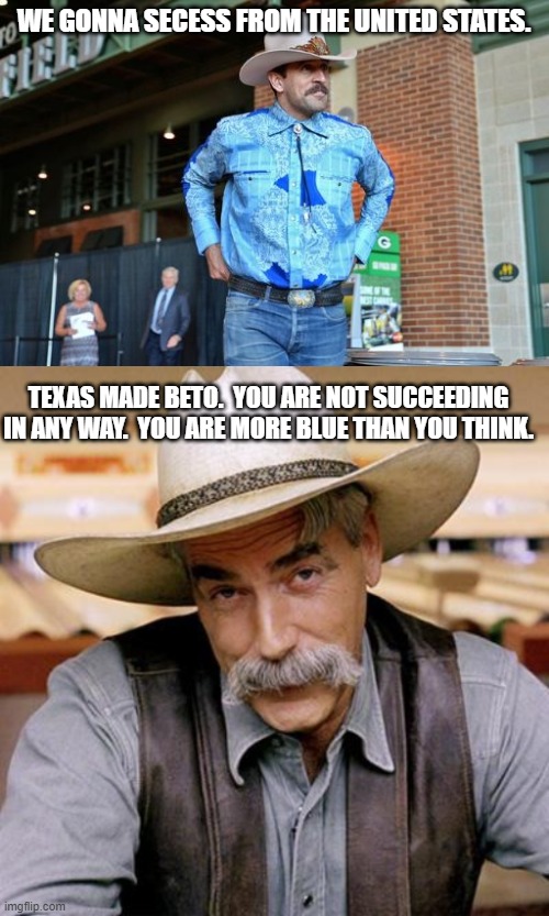 WE GONNA SECESS FROM THE UNITED STATES. TEXAS MADE BETO.  YOU ARE NOT SUCCEEDING IN ANY WAY.  YOU ARE MORE BLUE THAN YOU THINK. | image tagged in aaron rodgers cowboy,sarcasm cowboy | made w/ Imgflip meme maker