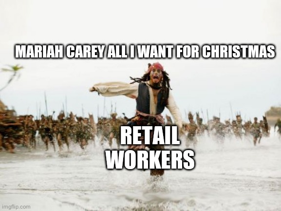 Jack Sparrow Being Chased | MARIAH CAREY ALL I WANT FOR CHRISTMAS; RETAIL WORKERS | image tagged in memes,jack sparrow being chased | made w/ Imgflip meme maker