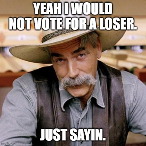 SARCASM COWBOY | YEAH I WOULD NOT VOTE FOR A LOSER. JUST SAYIN. | image tagged in sarcasm cowboy | made w/ Imgflip meme maker