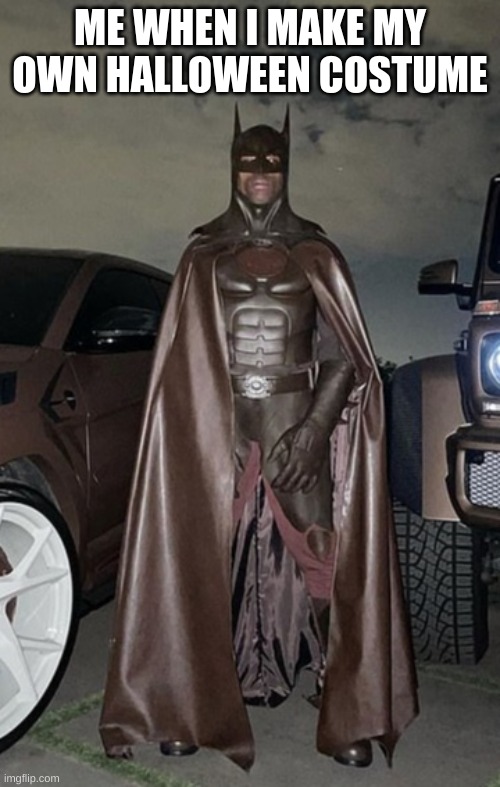 travis scott batman | ME WHEN I MAKE MY OWN HALLOWEEN COSTUME | image tagged in travis scott batman | made w/ Imgflip meme maker