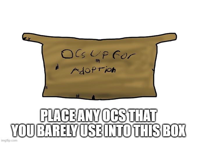 PLACE ANY OCS THAT YOU BARELY USE INTO THIS BOX | image tagged in ocs | made w/ Imgflip meme maker