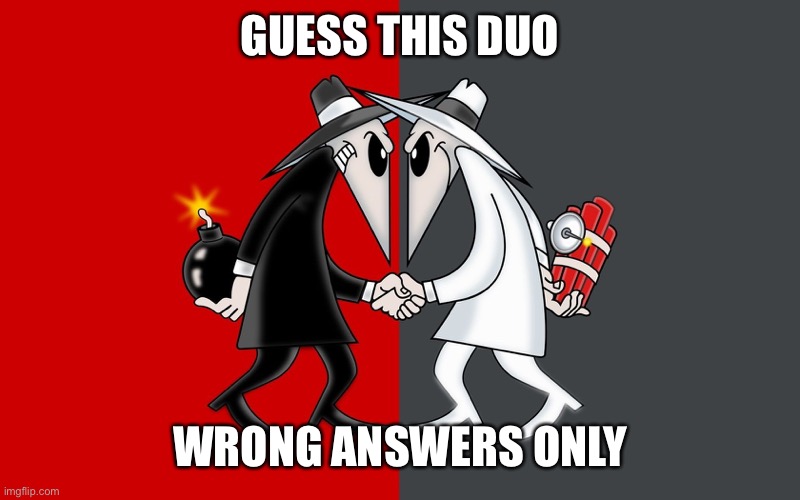 Spy vs Spy | GUESS THIS DUO; WRONG ANSWERS ONLY | image tagged in spy vs spy | made w/ Imgflip meme maker