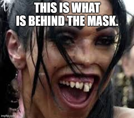Ugly face | THIS IS WHAT IS BEHIND THE MASK. | image tagged in ugly face | made w/ Imgflip meme maker
