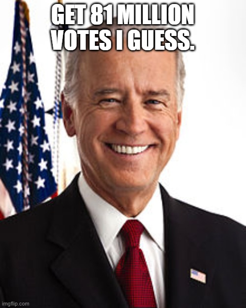 Joe Biden Meme | GET 81 MILLION VOTES I GUESS. | image tagged in memes,joe biden | made w/ Imgflip meme maker