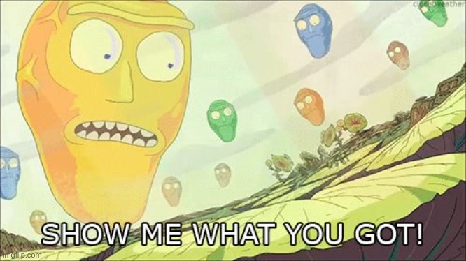 Show me what you got | image tagged in show me what you got | made w/ Imgflip meme maker