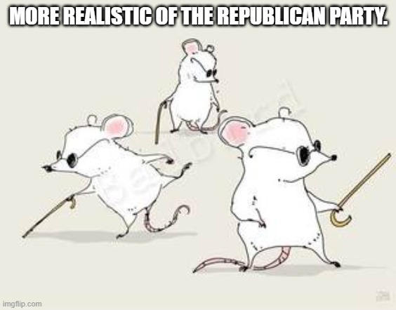 Blind mice | MORE REALISTIC OF THE REPUBLICAN PARTY. | image tagged in blind mice | made w/ Imgflip meme maker