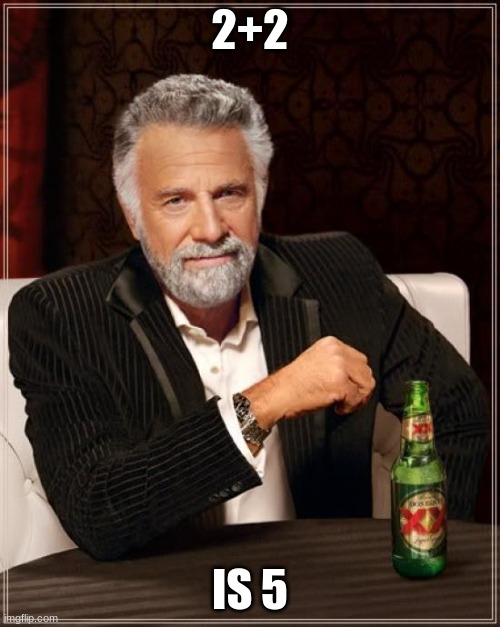 The Most Interesting Man In The World | 2+2; IS 5 | image tagged in memes,the most interesting man in the world | made w/ Imgflip meme maker
