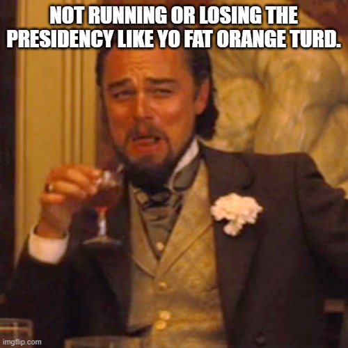 Laughing Leo Meme | NOT RUNNING OR LOSING THE PRESIDENCY LIKE YO FAT ORANGE TURD. | image tagged in memes,laughing leo | made w/ Imgflip meme maker
