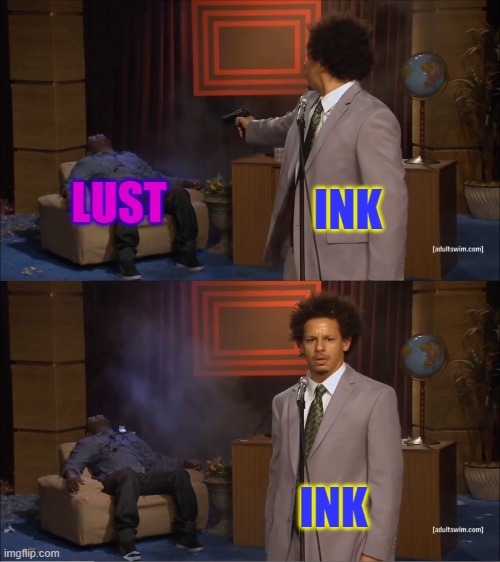 Doesn't everyone want to do that? | INK; LUST; INK | image tagged in memes,who killed hannibal,true | made w/ Imgflip meme maker
