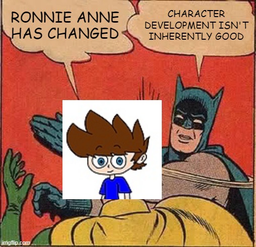 Batman Slaps Bluespider17 | RONNIE ANNE HAS CHANGED; CHARACTER DEVELOPMENT ISN'T INHERENTLY GOOD | image tagged in batman slapping robin,batman,deviantart,bluespider17,ronnie anne,character development | made w/ Imgflip meme maker