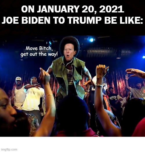ON JANUARY 20, 2021 JOE BIDEN TO TRUMP BE LIKE:; Move Bitch, get out the way! COVELL BELLAMY III | image tagged in joe biden move bitch to trump january 2021 | made w/ Imgflip meme maker