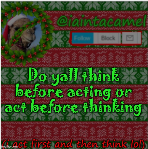 Do yall think before acting or act before thinking; (i act first and then think lol) | image tagged in iaintacamel | made w/ Imgflip meme maker