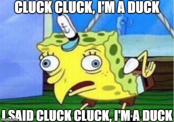 Mocking Spongebob Meme | CLUCK CLUCK, I'M A DUCK I SAID CLUCK CLUCK, I'M A DUCK | image tagged in memes,mocking spongebob | made w/ Imgflip meme maker