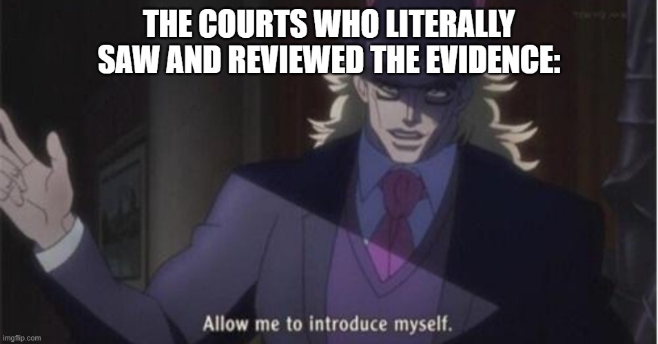Allow me to introduce myself(jojo) | THE COURTS WHO LITERALLY SAW AND REVIEWED THE EVIDENCE: | image tagged in allow me to introduce myself jojo | made w/ Imgflip meme maker