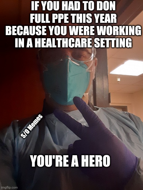 PPE | IF YOU HAD TO DON FULL PPE THIS YEAR BECAUSE YOU WERE WORKING IN A HEALTHCARE SETTING; YOU'RE A HERO; S/O Memes | image tagged in health care worker in ppe | made w/ Imgflip meme maker