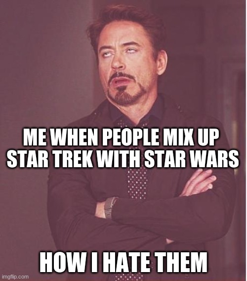 Face You Make Robert Downey Jr Meme | ME WHEN PEOPLE MIX UP  STAR TREK WITH STAR WARS; HOW I HATE THEM | image tagged in star trek | made w/ Imgflip meme maker
