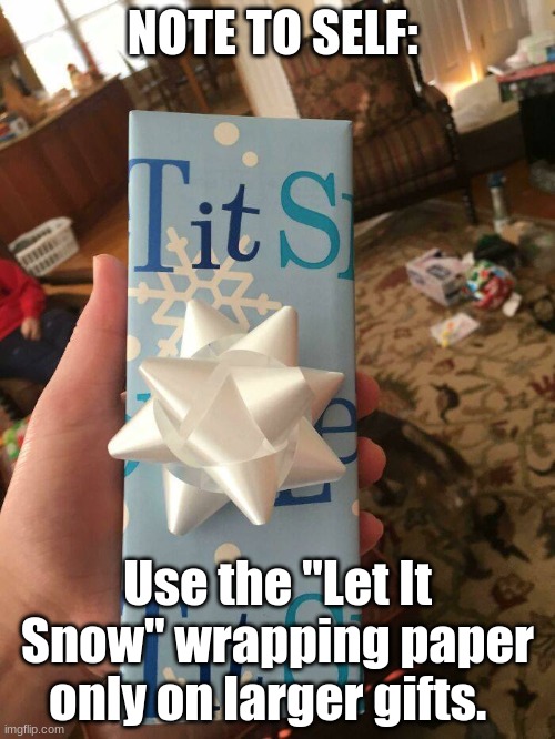 NOTE TO SELF:; Use the "Let It Snow" wrapping paper only on larger gifts. | image tagged in funny | made w/ Imgflip meme maker