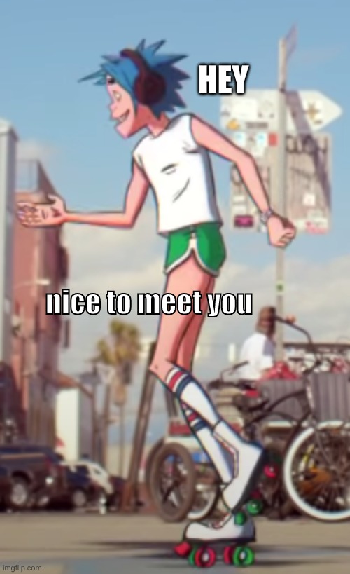 hey nice to meet you | HEY; nice to meet you | image tagged in meme | made w/ Imgflip meme maker