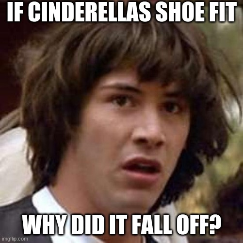 Conspiracy Keanu Meme | IF CINDERELLAS SHOE FIT; WHY DID IT FALL OFF? | image tagged in memes,conspiracy keanu | made w/ Imgflip meme maker