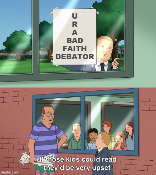 Bad Faith Debator | U
R
A
BAD
FAITH
DEBATOR | image tagged in if those kids could read they'd be very upset | made w/ Imgflip meme maker