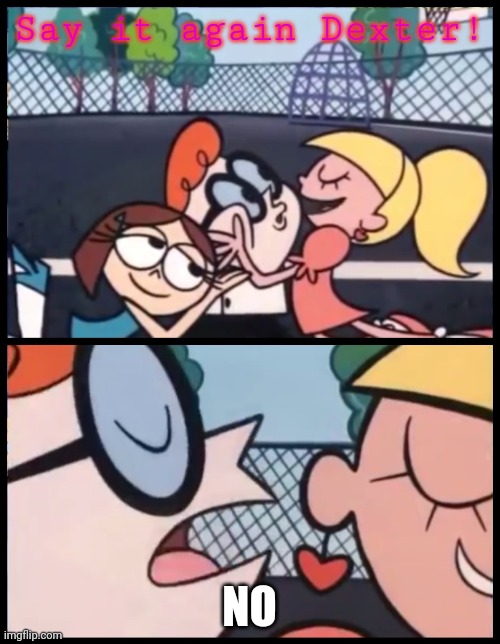 Aye! | Say it again Dexter! NO | image tagged in memes,say it again dexter | made w/ Imgflip meme maker