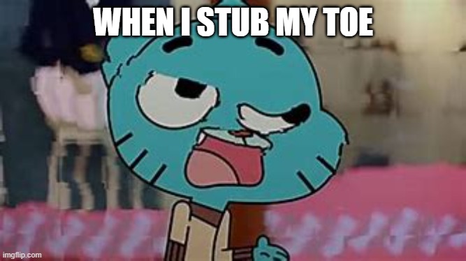 when i stub my toe | WHEN I STUB MY TOE | image tagged in ouch | made w/ Imgflip meme maker