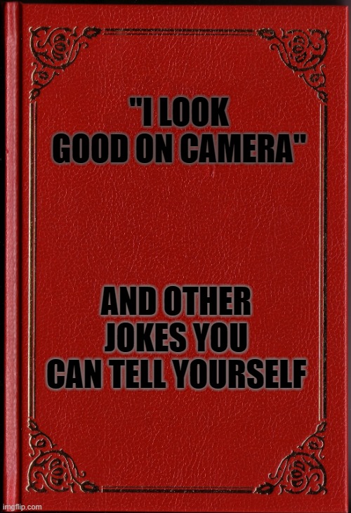 Have a good laugh with me | "I LOOK GOOD ON CAMERA"; AND OTHER JOKES YOU CAN TELL YOURSELF | image tagged in blank book,funny meme,front page,upvote,notbegging | made w/ Imgflip meme maker