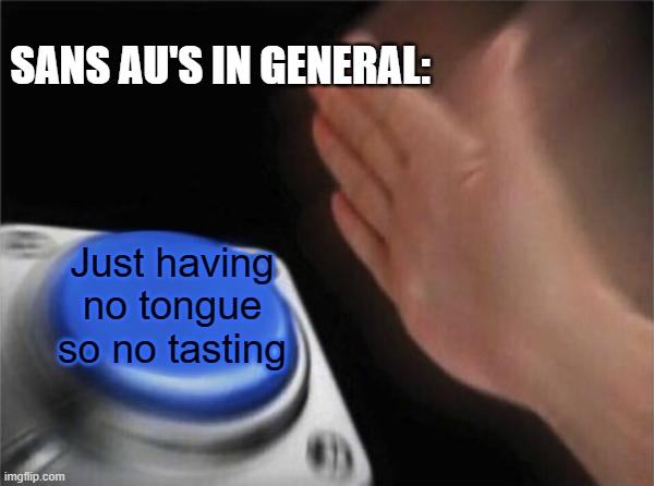Blank Nut Button Meme | SANS AU'S IN GENERAL: Just having no tongue so no tasting | image tagged in memes,blank nut button | made w/ Imgflip meme maker