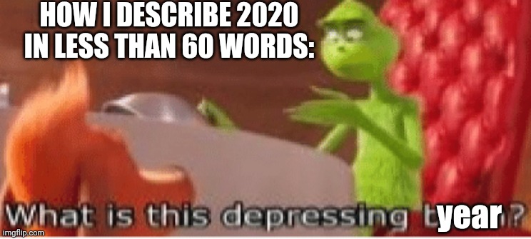 It's Too Depressing | HOW I DESCRIBE 2020 IN LESS THAN 60 WORDS:; year | image tagged in what is this depressing bean | made w/ Imgflip meme maker