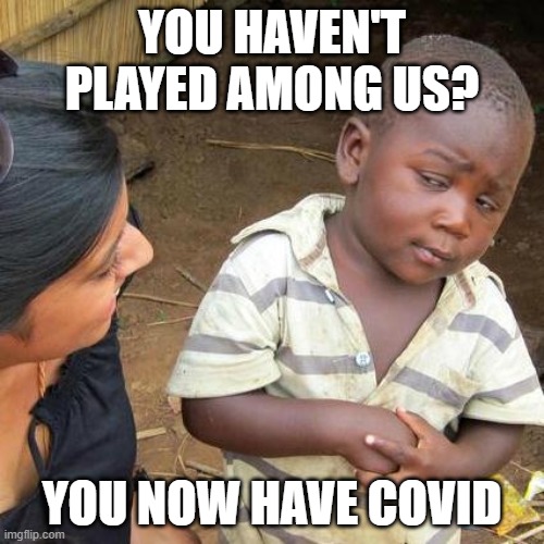 Third World Skeptical Kid Meme | YOU HAVEN'T PLAYED AMONG US? YOU NOW HAVE COVID | image tagged in memes,third world skeptical kid,among us | made w/ Imgflip meme maker