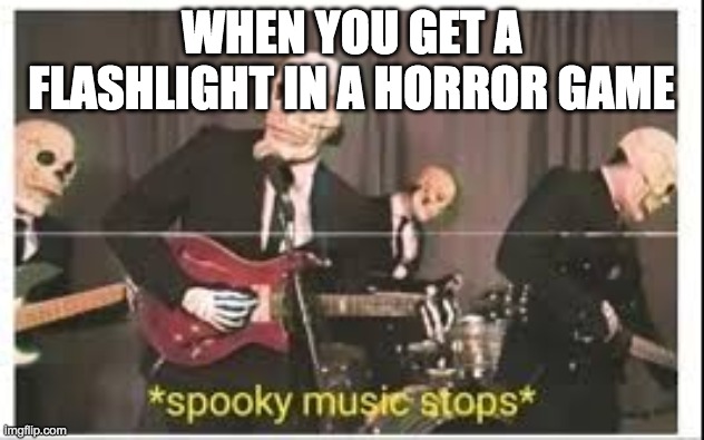 Spooky Music Stops | WHEN YOU GET A FLASHLIGHT IN A HORROR GAME | image tagged in spooky music stops | made w/ Imgflip meme maker