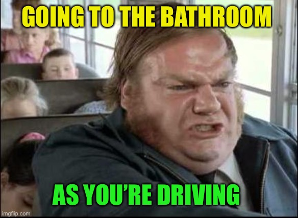 Chris Farley Bus Driver | GOING TO THE BATHROOM AS YOU’RE DRIVING | image tagged in chris farley bus driver | made w/ Imgflip meme maker