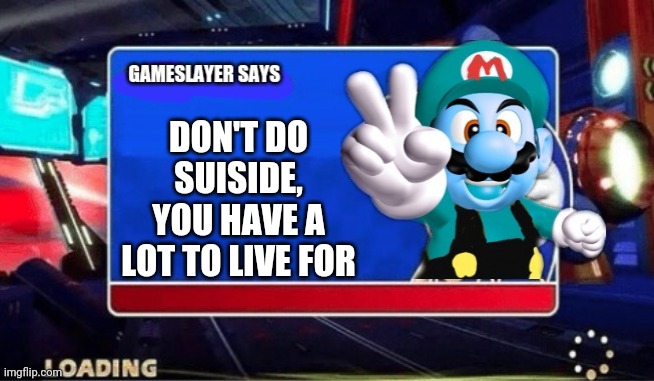 Gameslayer cares | DON'T DO SUISIDE, YOU HAVE A LOT TO LIVE FOR | image tagged in gameslayer says,memes | made w/ Imgflip meme maker