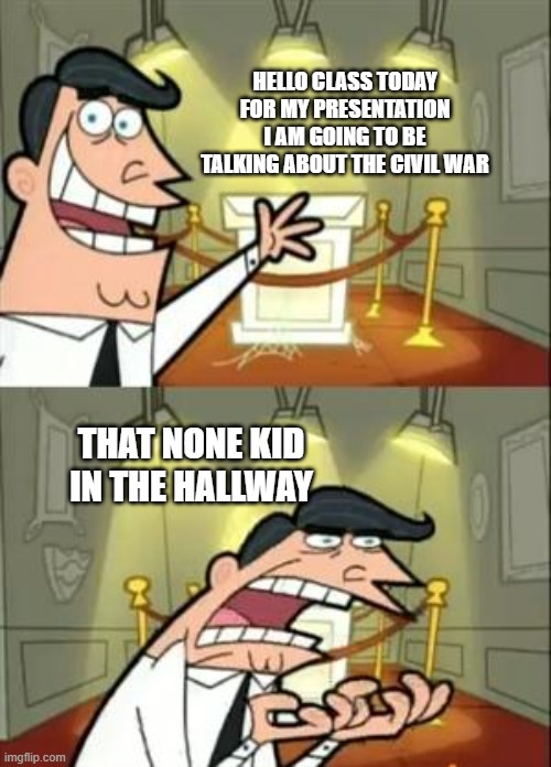 that one screaming kid | HELLO CLASS TODAY FOR MY PRESENTATION I AM GOING TO BE TALKING ABOUT THE CIVIL WAR; THAT NONE KID IN THE HALLWAY | image tagged in memes,this is where i'd put my trophy if i had one | made w/ Imgflip meme maker