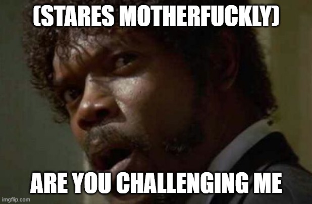Samuel Jackson Glance Meme | (STARES MOTHERFUCKLY) ARE YOU CHALLENGING ME | image tagged in memes,samuel jackson glance | made w/ Imgflip meme maker