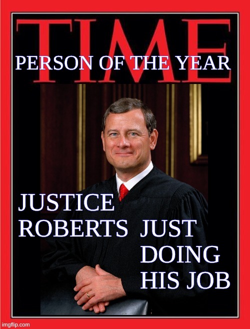 PERSON OF THE YEAR; JUSTICE ROBERTS; JUST
DOING 
HIS JOB | image tagged in justice roberts,supreme court,obstruction of justice,time magazine person of the year,conservative hypocrisy | made w/ Imgflip meme maker