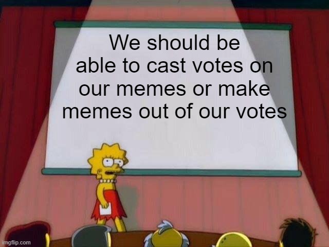 Lisa Simpson's Presentation | We should be able to cast votes on our memes or make memes out of our votes | image tagged in lisa simpson's presentation,memes,votes | made w/ Imgflip meme maker