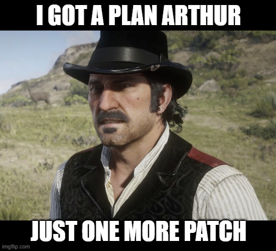 Dutch | I GOT A PLAN ARTHUR; JUST ONE MORE PATCH | image tagged in dutch | made w/ Imgflip meme maker