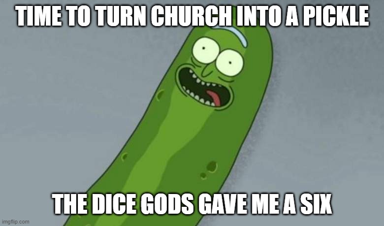 Pickle rick | TIME TO TURN CHURCH INTO A PICKLE; THE DICE GODS GAVE ME A SIX | image tagged in pickle rick | made w/ Imgflip meme maker