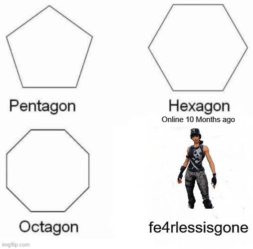 Pentagon Hexagon Octagon | Online 10 Months ago; fe4rlessisgone | image tagged in memes,pentagon hexagon octagon | made w/ Imgflip meme maker