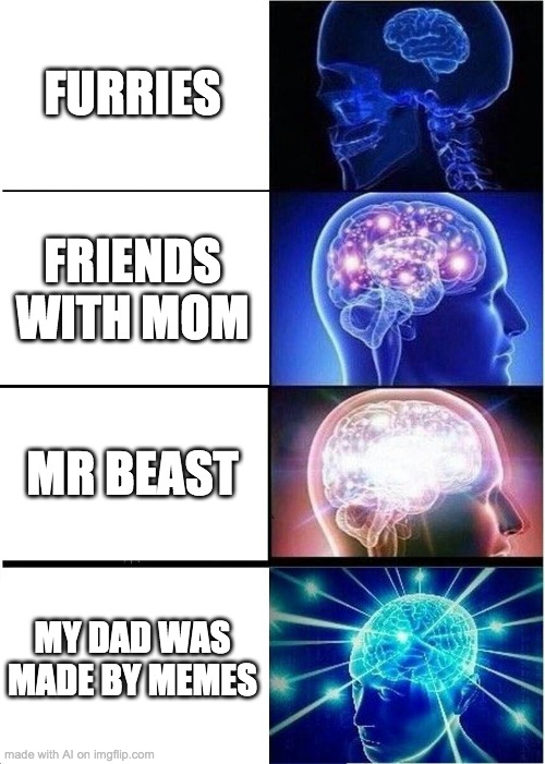 Expanding Brain Meme | FURRIES; FRIENDS WITH MOM; MR BEAST; MY DAD WAS MADE BY MEMES | image tagged in memes,expanding brain | made w/ Imgflip meme maker