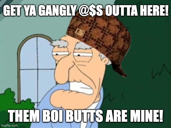 scumbag Herbert won't stand for this! | GET YA GANGLY @$S OUTTA HERE! THEM BOI BUTTS ARE MINE! | image tagged in herbert,scumbag,child molester,butts,family guy,eww | made w/ Imgflip meme maker