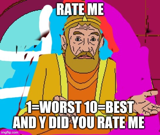 RATE ME; 1=WORST 10=BEST
AND Y DID YOU RATE ME | image tagged in memes | made w/ Imgflip meme maker