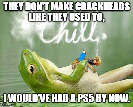 PS 5 | THEY DON'T MAKE CRACKHEADS
LIKE THEY USED TO, I WOULD'VE HAD A PS5 BY NOW. | image tagged in gaming,adult,funny memes | made w/ Imgflip meme maker