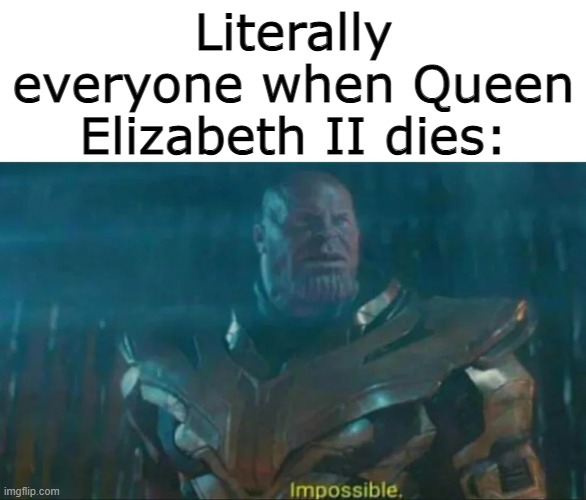 Wait, that's illegal. | Literally everyone when Queen Elizabeth II dies: | image tagged in thanos impossible,memes,thanos,impossible | made w/ Imgflip meme maker